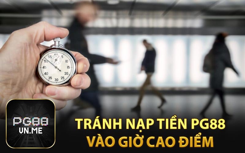 Tránh nạp tiền PG88 vào giờ cao điểm
