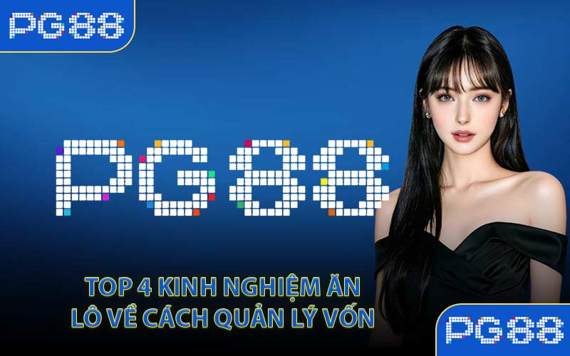 Top 4 Kinh Nghiệm Ăn Lô Về Cách Quản Lý Vốn 